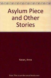 Asylum Piece and Other Stories - Anna Kavan