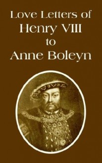 Love Letters of Henry VIII to Anne Boleyn - Henry VIII, J.O. Phillips