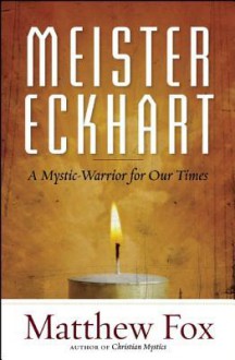 Meister Eckhart: A Mystic-Warrior for Our Times - Matthew Fox