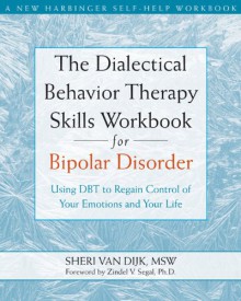 The Dialectical Behavior Therapy Skills Workbook for Bipolar Disorder: Using DBT to Regain Control of Your Emotions and Your Life - Sheri Van Dijk, Zindel V. Segal