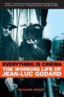 Everything Is Cinema: The Working Life of Jean-Luc Godard - Richard Brody