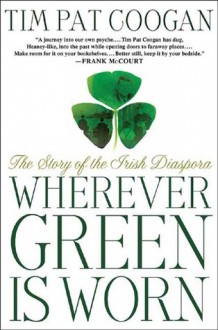 Wherever Green is Worn: The Story of the Irish Diaspora - Tim Pat Coogan