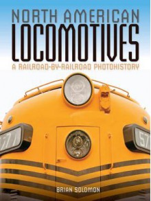 North American Locomotives: A Railroad-By-Railroad Photohistory - Brian Solomon