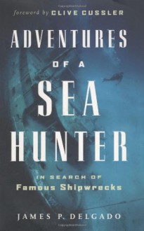 Adventures of a Sea Hunter: In Search of Famous Shipwrecks - Clive Cussler, James P. Delgado