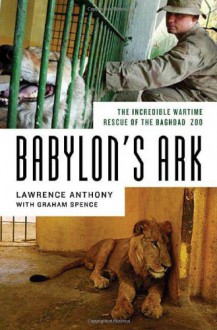Babylon's Ark: The Incredible Wartime Rescue of the Baghdad Zoo - Lawrence Anthony, Graham Spence