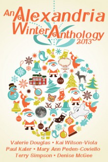 An Alexandria Winter Anthology 2013 - D. Kai Wilson-Viola, Valerie Douglas, Denise McGee, Mary Ann Peden-Coviello, Terry Simpson, Paul Kater