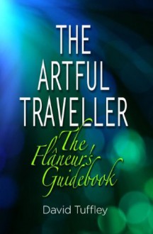 The Artful Traveller: The Flâneur's Guidebook - David Tuffley