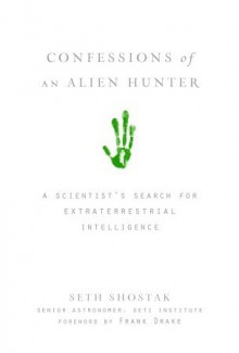 Confessions of an Alien Hunter: A Scientist's Search for Extraterrestrial Intelligence - Seth Shostak