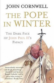 Pope in Winter: The Dark Face of John Paul II's Papacy - John Cornwell