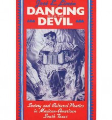 Dancing with the Devil: Society and Cultural Poetics in Mexican-American South Texas - José Eduardo Limón