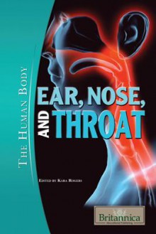 Ear, Nose, and Throat (The Human Body) - Kara Rogers