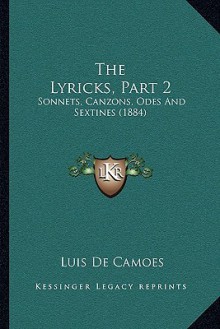 The Lyricks, Part 2: Sonnets, Canzons, Odes And Sextines (1884) - Luís Vaz de Camões