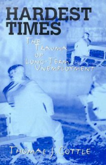 Hardest Times: The Trauma of Long-Term Unemployment - Thomas J. Cottle