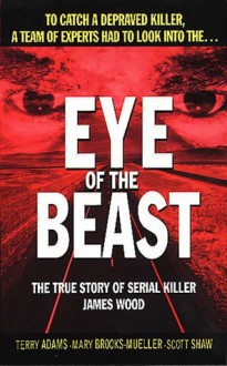 Eye of the Beast: The True Story of Serial Killer James Wood - Terry Adams, Mary Brooks-Mueller, Scott Shaw