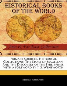 Primary Sources, Historical Collections: The Story of Magellan: And the Discovery of the Philippines, with a Foreword by T. S. Wentworth - Hezekiah Butterworth