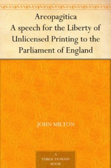 Areopagitica A speech for the Liberty of Unlicensed Printing to the Parliament of England - John Milton