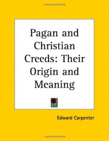 Pagan and Christian Creeds: Their Origin and Meaning - Edward Carpenter