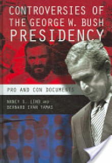 Controversies of the George W. Bush Presidency: Pro and Con Documents - Nancy S. Lind, Bernard Ivan Tamas