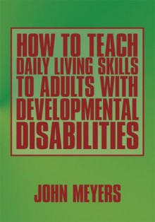 How To Teach Daily Living Skills to Adults with Developmental Disabilities - John Meyers