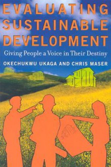 Evaluating Sustainable Development: Giving People a Voice in Their Destiny - Okechukwu Ukaga, Chris Maser