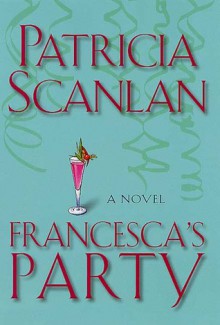 Francesca's Party: A Novel - Patricia Scanlan