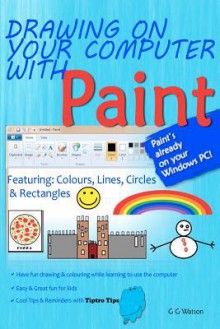 Drawing on Your Computer with Paint: Colours, Lines, Circles and Rectangles - G.G. Watson