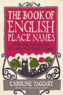 The Book of English Place Names: How Our Towns and Villages Got Their Names - Caroline Taggart