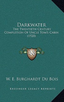 Darkwater: The Twentieth Century Completion of Uncle Tom's Cabin (1920) - W.E.B. Du Bois