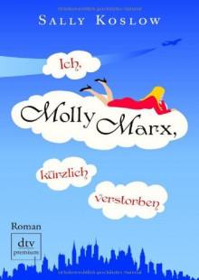 Ich, Molly Marx, kürzlich verstorben - Sally Koslow, Britta Mümmler