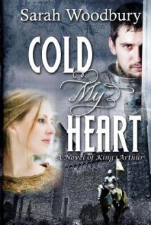 Cold My Heart: A Novel of King Arthur - Sarah Woodbury