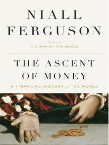 The Ascent of Money: A Financial History of the World - Niall Ferguson