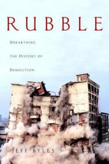 Rubble: Unearthing the History of Demolition - Jeff Byles