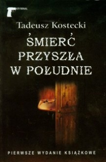 Śmierć przyszła w południe - Tadeusz Kostecki