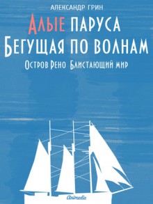 Алые паруса, Бегущая по волнам, Остров Рено, Блистающий мир - Александр Грин