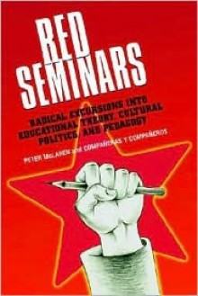 Red Seminars: Radical Excursions Into Educational Theory, Cultural Politics, and Pedagogy - Peter McLaren, Companeras Companeros