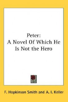 Peter: A Novel of Which He Is Not the Hero - Francis Hopkinson Smith, Arthur I. Keller