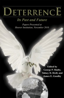 Deterrence: Its Past and Future-Papers Presented at Hoover Institution, November 2010 - George P. Shultz, James E. Goodby, Sidney D. Drell