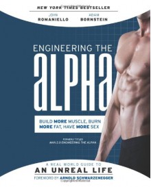 Engineering the Alpha: A Real World Guide to an Unreal Life: Build More Muscle. Burn More Fat. Have More Sex - John Romaniello, Adam Bornstein