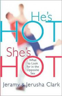 He's HOT, She's HOT: What to Look for in the Opposite Sex - Jeramy Clark, Jerusha Clark