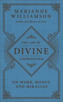 The Law of Divine Compensation: On Work, Money, and Miracles - Marianne Williamson