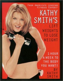 Kathy Smith's Lift Weights to Lose Weight Kathy Smith's Lift Weights to Lose Weight - Kathy Smith