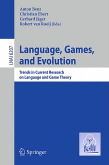 Language, Games, and Evolution: Trends in Current Research on Language and Game Theory - Anton Benz, Christian Ebert, Gerhard Jäger, Robert van Rooij