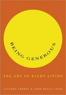 Being Generous: The Art of Right Living - Lucinda Vardey, John Dalla Costa