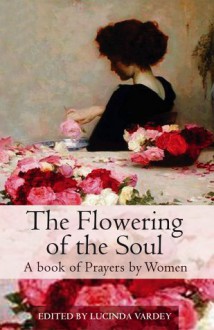 The Flowering of the Soul: A Book of Prayers by Women - Lucinda Vardey