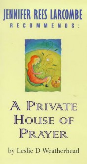 A Private House of Prayer (Jennifer Rees Larcombe Recommends) - Leslie D. Weatherhead