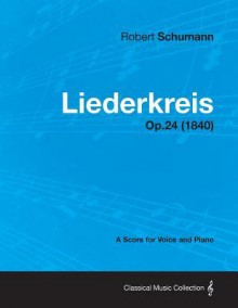 Liederkreis - A Score for Voice and Piano Op.24 (1840) - Robert Schumann