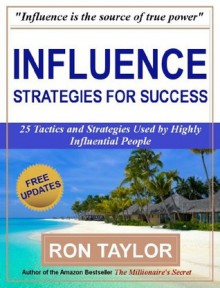 Influence: 25 Tactics and Strategies Used by Highly Influential People - Ron Taylor