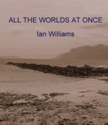 ALL THE WORLDS AT ONCE - Ian Williams