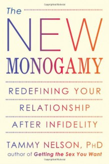 The New Monogamy: Redefining Your Relationship After Infidelity - Tammy Nelson