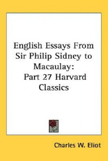 English Essays from Sir Philip Sidney to Macaulay: Part 27 Harvard Classics - Charles William Eliot